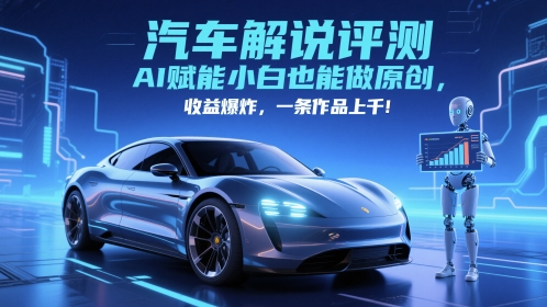 抖音汽车解说评测赛道，AI赋能小白也能做原创，收益爆炸，一条作品上千-小白项目网