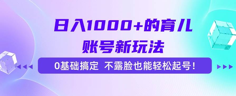 (15272期)日入1000+的育儿账号新玩法,0基础搞定,不露脸也能轻松起号! - 小白项目网-小白项目网