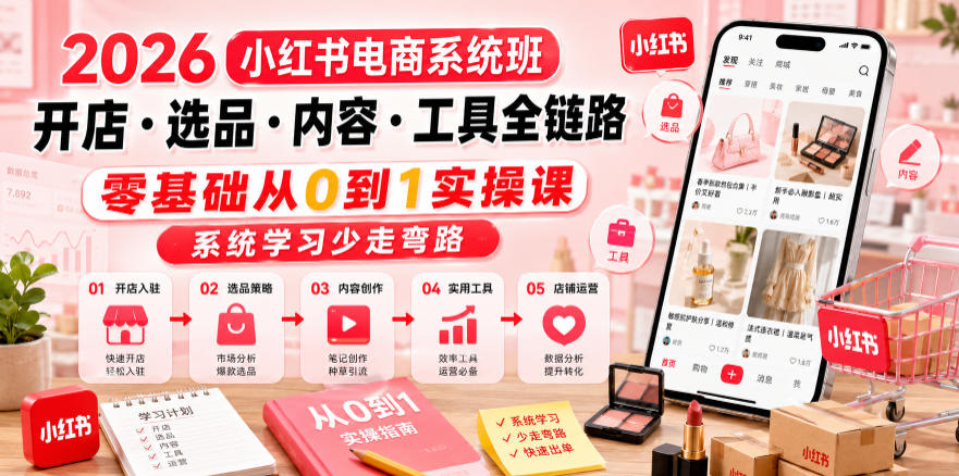 2026小红书电商系统班开店・选品・内容・工具全链路，零基础从0到1实操课，系统学习少走弯路-小白项目网