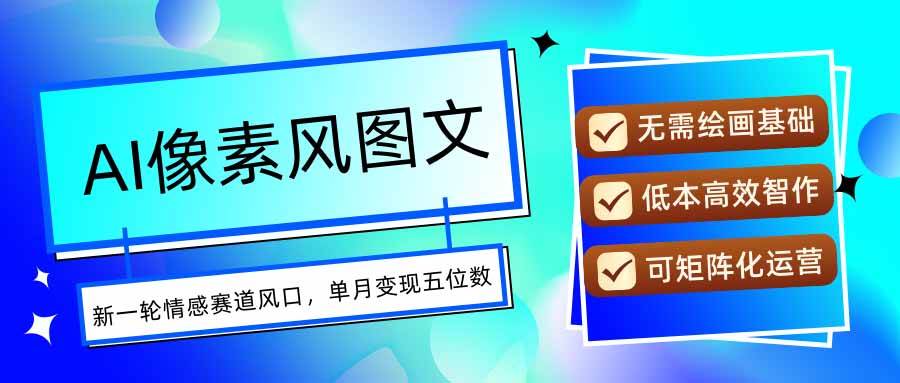 （15693期）AI像素风图文超详细实操全过程，每天一小时轻松易上手，单月变现五位数-小白项目网