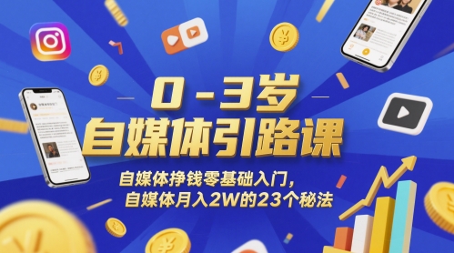 0-3岁自媒体引路课，自媒体挣钱零基础入门，自媒体月入2W的23个秘法-小白项目网