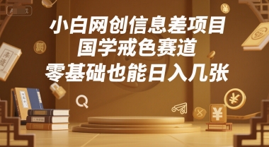 小白网创信息差项目，国学戒色赛道，零基础也能日入几张-小白项目网