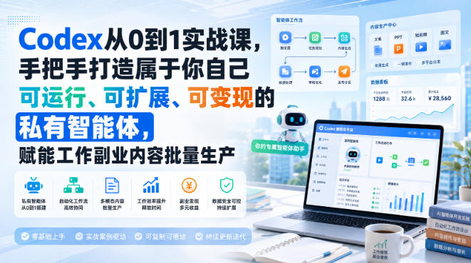 Codex从0到1实战课，手把手打造属于你自己可运行、可扩展、可变现的私有智能体，赋能工作副业内容批量生产-小白项目网
