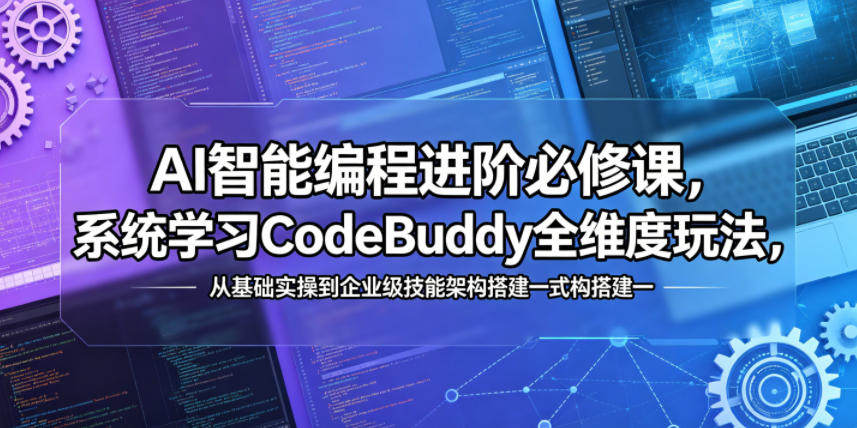 AI智能编程进阶必修课，系统学习CodeBuddy全维度玩法，从基础实操到企业级技能架构搭建一站式精通-小白项目网