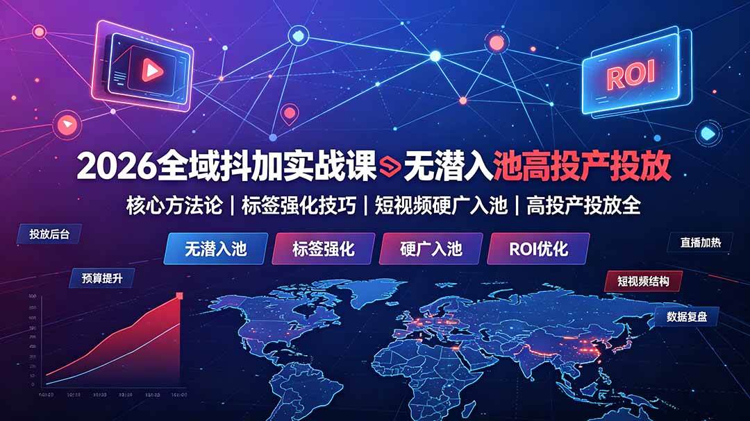 (19341期)2026全域抖加实战课:无潜入池核心方法论|标签强化技巧|短视频硬广入池|高投产投放全教程-小白项目网