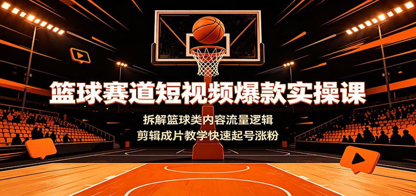篮球赛道短视频爆款实操课:拆解篮球类内容流量逻辑,剪辑成片教学快速起号涨粉-小白项目网