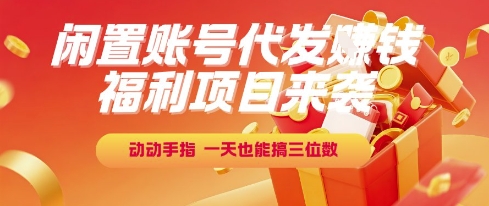 福利项目来袭，闲置账号代发挣钱，动动手指，一天也能搞三位数【揭秘】 - 小白项目网-小白项目网