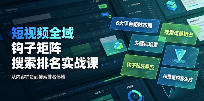 短视频全域钩子矩阵搜索排名实战课|6大平台矩阵布局、关键词堆量抢占搜索流量、钩子私域导流、AI批量内容生成-小白项目网