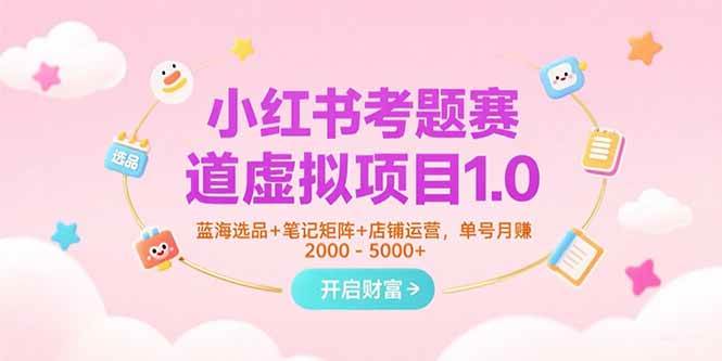 （15398期）小红书考题赛道虚拟项目1.0，蓝海选品+笔记矩阵+店铺运营，单号月赚5000+-小白项目网