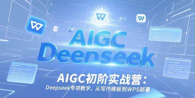 （15223期）AIGC初阶实战营：Deepseek专项教学，从写作模板到WPS部署-小白项目网