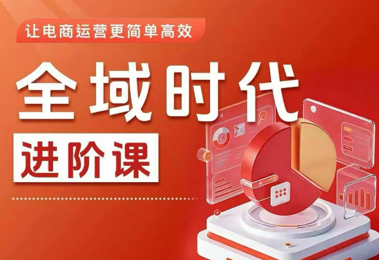 全域时代进阶课，更简单高效的全域投放实操，让电商运营更简单高效（更新）-小白项目网