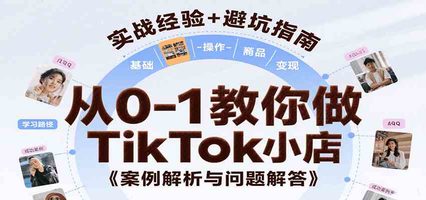 从0-1教你做TikTok小店，基础认知、小店操作、选品及变现等，附案例与常见问题解答-小白项目网