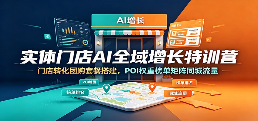 实体门店AI全域增长特训营：门店转化团购套餐搭建，POI权重榜单矩阵同城流量-小白项目网
