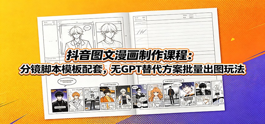 抖音图文漫画制作课程：分镜脚本模板配套，无GPT替代方案批量出图玩法-小白项目网