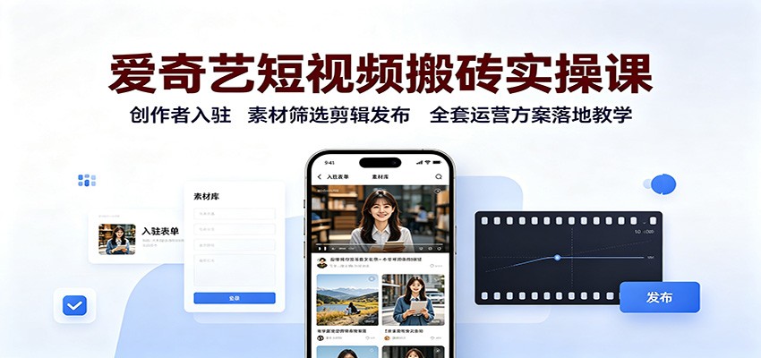 爱奇艺短视频搬砖实操课：创作者入驻，素材筛选剪辑发布，全套运营方案落地教学-小白项目网
