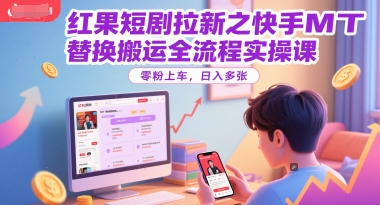 红果短剧拉新之快手MT替换搬运全流程实操课，零粉上车，日入多张-小白项目网