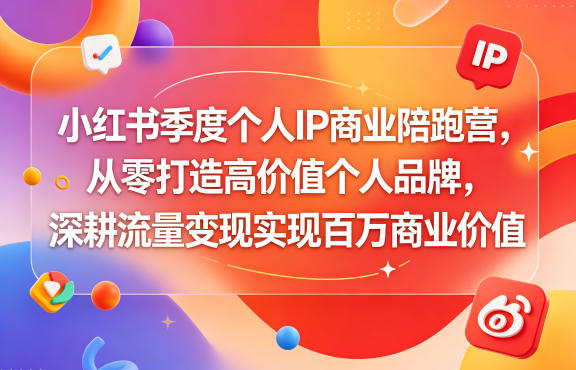 小红书季度个人IP商业陪跑营，从零打造高价值个人品牌，深耕流量变现实现百万商业价值-小白项目网
