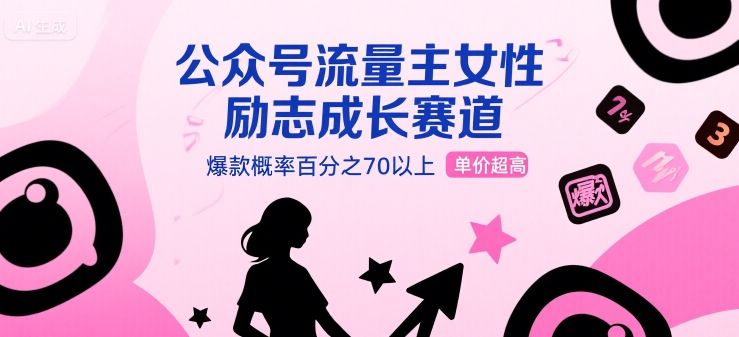 公众号流量主女性励志成长赛道，爆款概率百分之70以上，单价超高 - 小白项目网-小白项目网