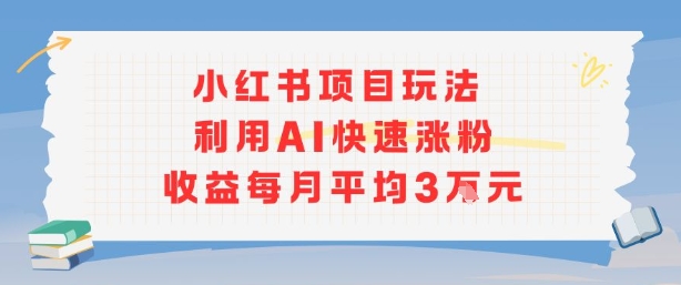 小红书商单项目新玩法，利用AI快速涨粉收益每月平均3W-小白项目网