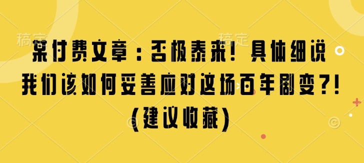 某付费文章：否极泰来! 具体细说 我们该如何妥善应对这场百年剧变!(建议收藏)-小白项目网