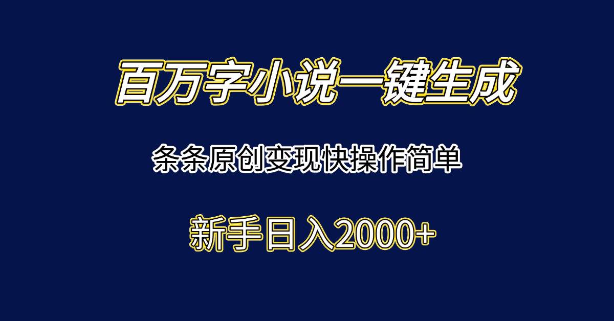 （15164期）百万字小说一键生成，条条原创变现快操作简单新手日入2000+-小白项目网