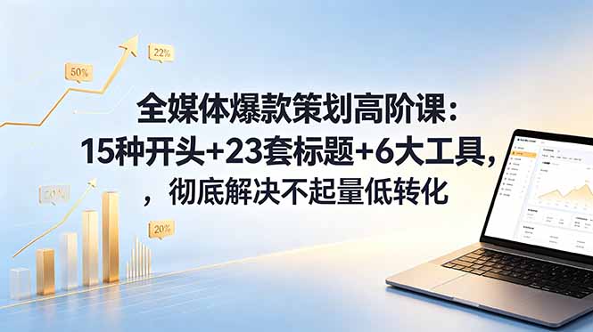 全媒体爆款策划高阶课：15种开头+23套标题+6大工具，彻底解决不起量低转化-小白项目网