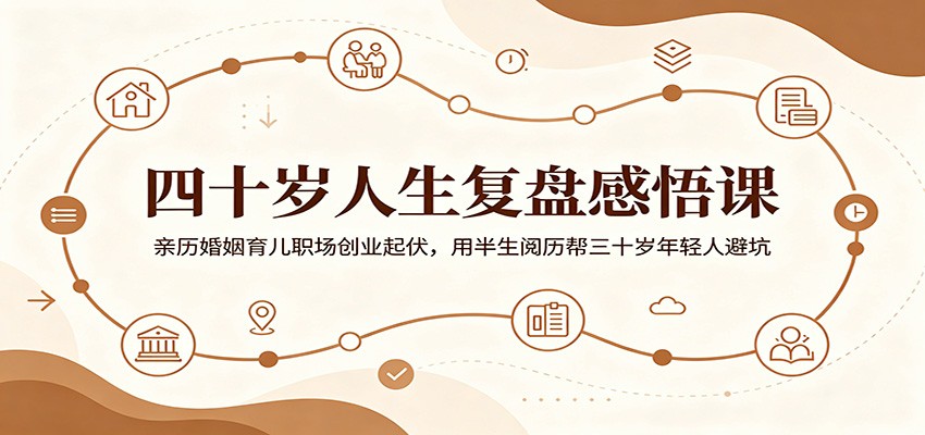 四十岁人生复盘感悟课：亲历婚姻育儿职场创业起伏，用半生阅历帮三十岁年轻人避坑-小白项目网