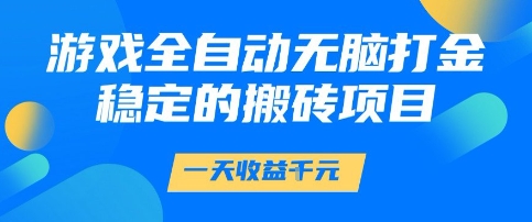 游戏全自动无脑打金项目，一天收益1k+，稳定持久的搬砖项目【揭秘】-小白项目网