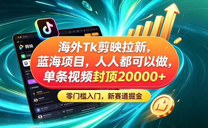 海外TK剪映拉新蓝海赛道!零门槛普通人可上手,单条视频收益上限2W+-小白项目网