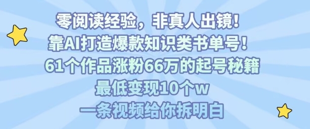 靠AI打造爆款知识类书单号，61个作品涨粉66w的起号秘籍，最低变现10个w，一条视频给你拆明白-小白项目网