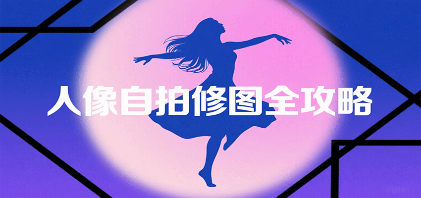 人像自拍修图全攻略：含基础、构图、多种风格拍摄技巧，拍出各类大片，展现独特美-小白项目网