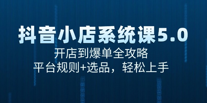 （15080期）抖音小店系统课5.0，开店到爆单全攻略，平台规则+选品，轻松上手 - 小白项目网-小白项目网