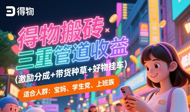 得物搬砖三重管道收益(激励分成+带货种草+好物挂车)，低门槛，高回报-小白项目网