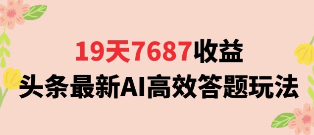 19天7687收益，头条最新AI高效答题玩法，新手小白可无脑上手操作-小白项目网