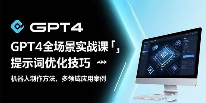 （15499期）GPT4全场景实战课：提示词优化技巧，机器人制作方法，多领域应用案例-小白项目网