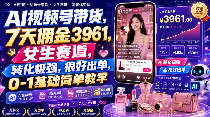 AI视频号带货，7天佣金3961，女生赛道，转化极强，很好出单，0-1基础简单教学-小白项目网