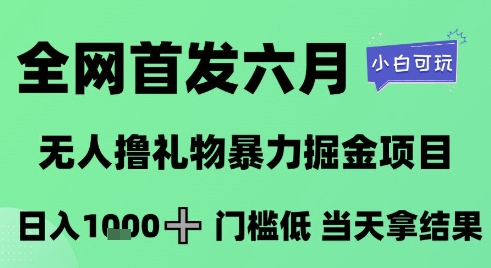 全网首发六月，无人撸礼物暴力掘金项目，日入1K+门槛低，当天拿结果，小白可玩【揭秘】 - 小白项目网-小白项目网
