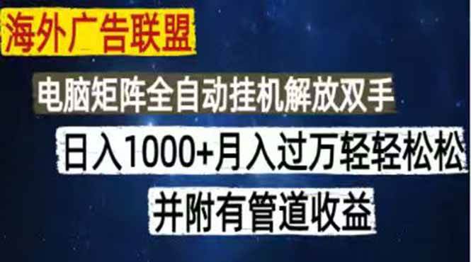 （18989期）海外广告联盟每天几分钟日入1000+无脑操作，可矩阵并附有管道收益-小白项目网