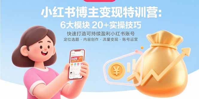 （15775期）小红书博主变现特训营：6大模块20+实操技巧 快速打造可持续盈利小红书账号-小白项目网