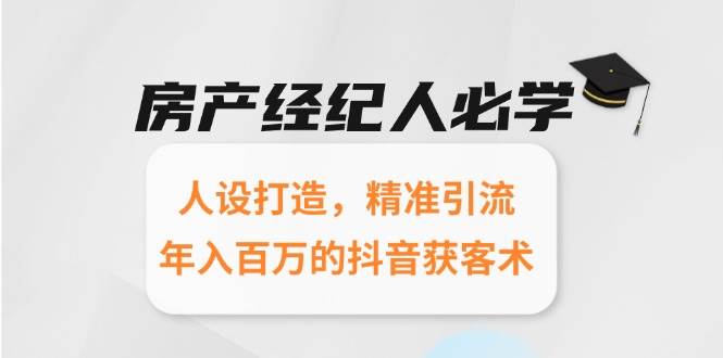 （15095期）房产经纪人必学：人设打造，精准引流，年入百万的抖音获客术-小白项目网