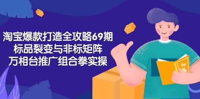 淘宝爆款打造全攻略-69期，标品裂变与非标矩阵，万相台推广组合拳实操-小白项目网