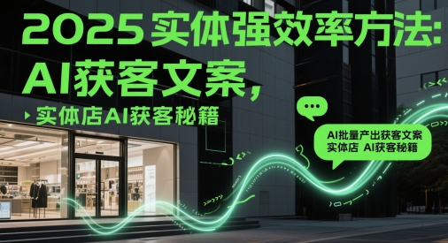 2025实体强效率方法：AI批量产出获客文案，实体店AI获客秘籍-小白项目网