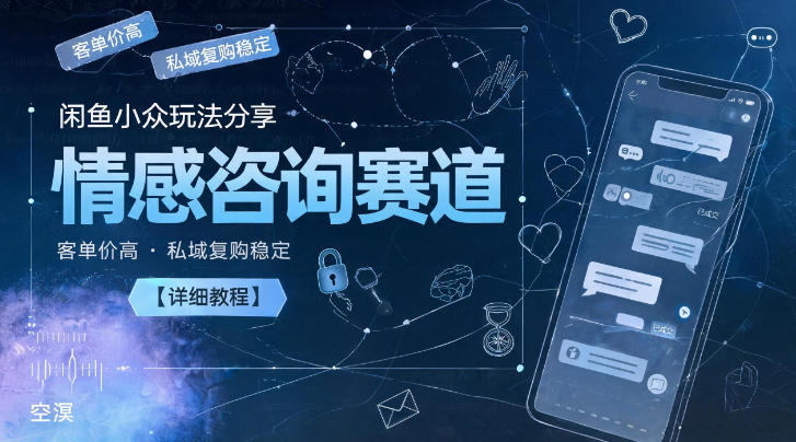 闲鱼小众玩法分享,情感咨询赛道,客单价高,私域复购稳定【详细教程】-小白项目网