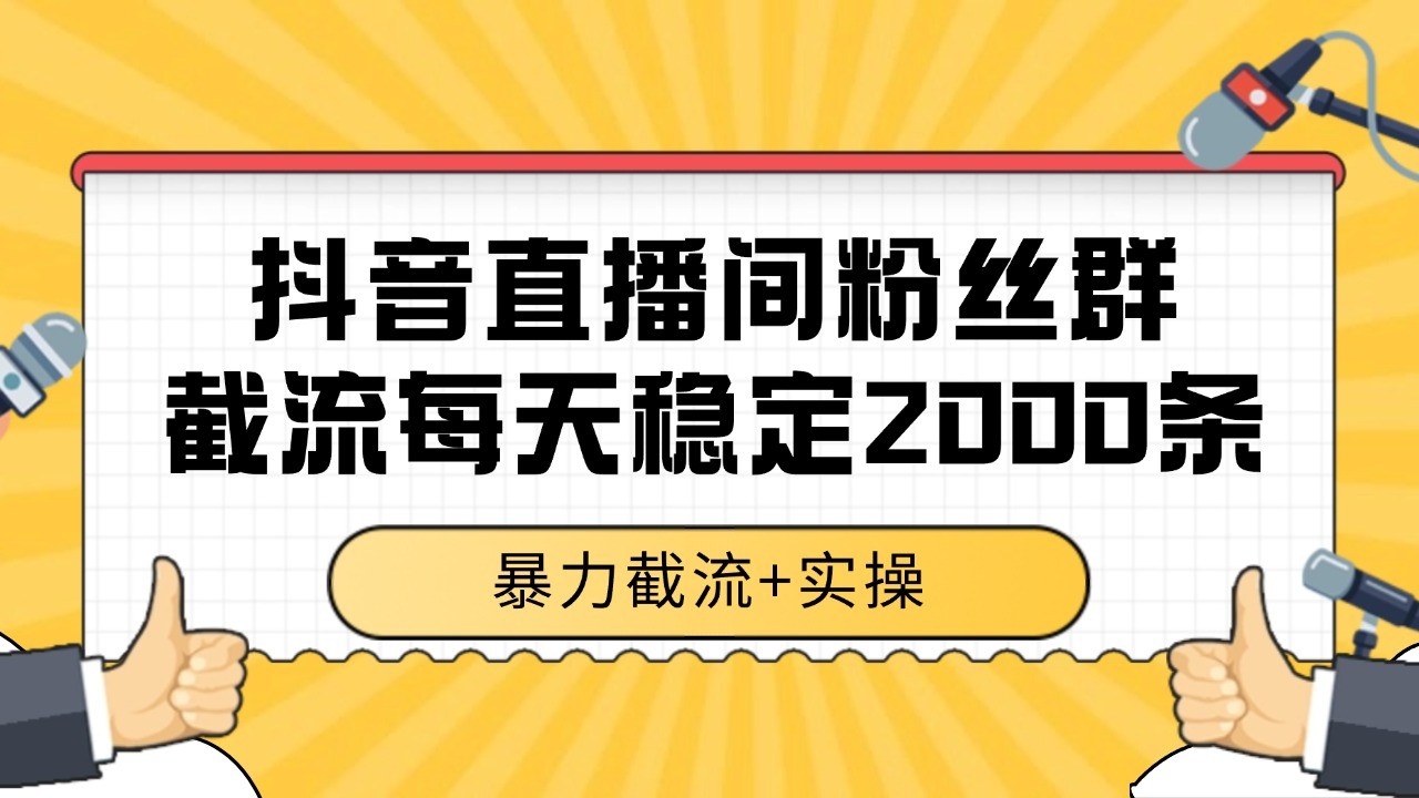 抖音直播间粉丝群截流，稳定采集数据全行业通用 2000+数据一天-小白项目网