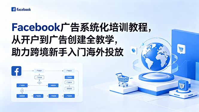 Facebook广告系统化培训教程,从开户到广告创建全教学,助力跨境新手入门海外投放-小白项目网