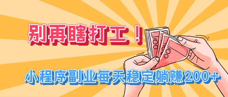 别再瞎打工！小程序副业每天稳定躺赚200+-小白项目网