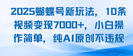 2025蝴蝶号新玩法，10条视频变现7k+，小白操作简单，纯AI原创不违规-小白项目网
