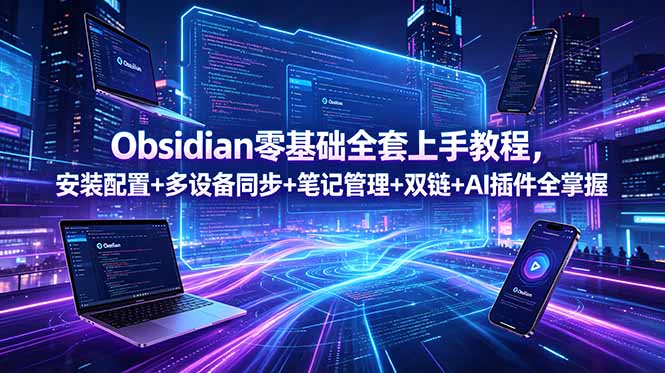 Obsidian零基础全套上手教程,安装配置+多设备同步+笔记管理+双链+AI插件全掌握-小白项目网