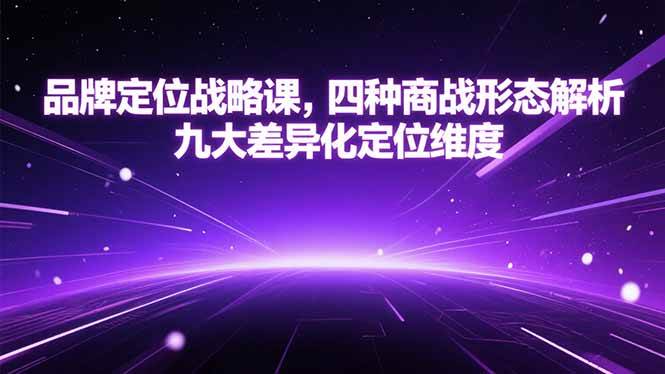 （15304期）品牌定位战略课，四种商战形态解析，九大差异化定位维度-小白项目网