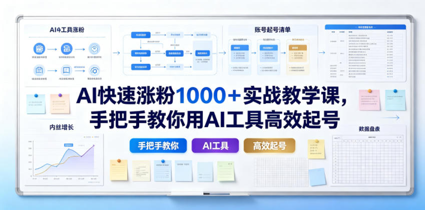AI快速涨粉1000+实战教学课,手把手教你用AI工具高效起号-小白项目网